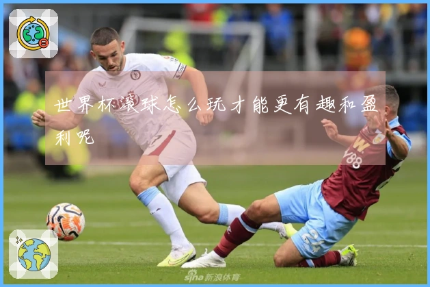 世界杯滚球怎么玩才能更有趣和盈利呢