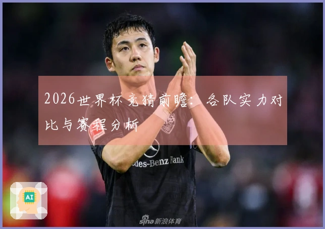 2026世界杯竞猜前瞻：各队实力对比与赛程分析