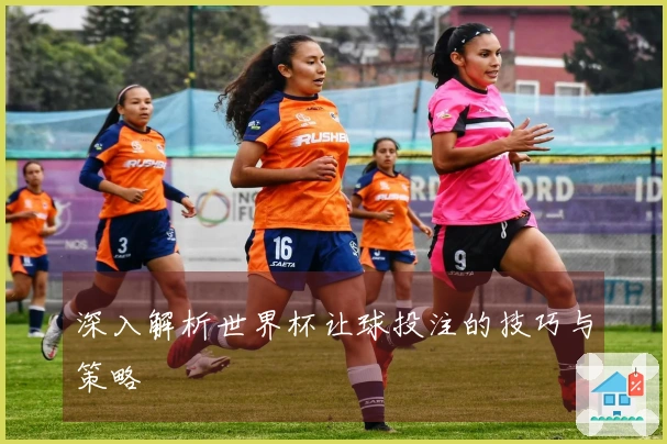 深入解析世界杯让球投注的技巧与策略