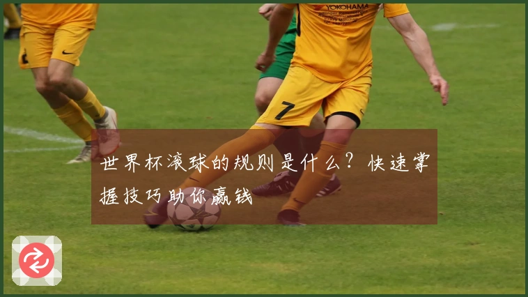 世界杯滚球的规则是什么？快速掌握技巧助你赢钱