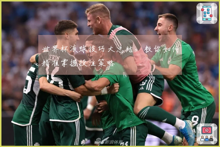 世界杯滚球技巧大总结，教你如何精准掌握投注策略