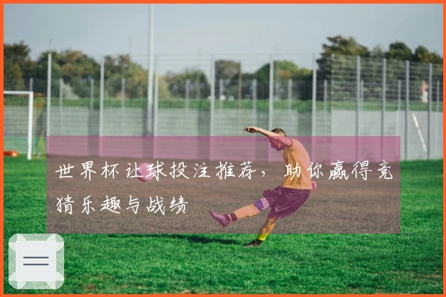 世界杯让球投注推荐，助你赢得竞猜乐趣与战绩