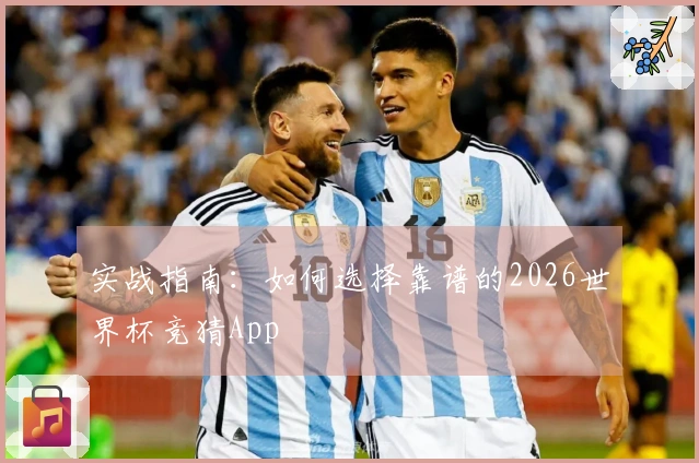 实战指南：如何选择靠谱的2026世界杯竞猜App