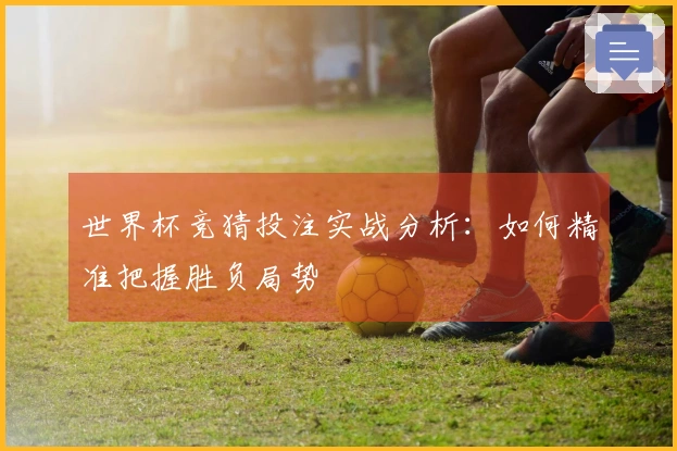 世界杯竞猜投注实战分析：如何精准把握胜负局势