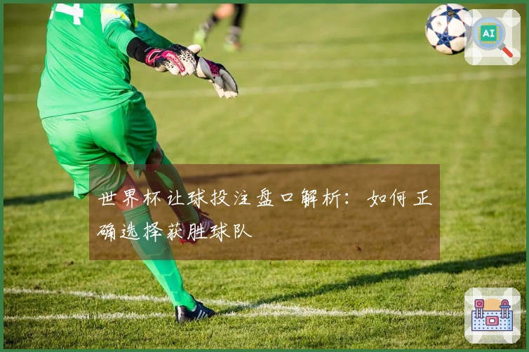 世界杯让球投注盘口解析：如何正确选择获胜球队