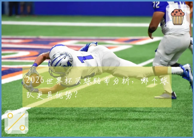 2026世界杯买球赔率分析，哪个球队更具优势？