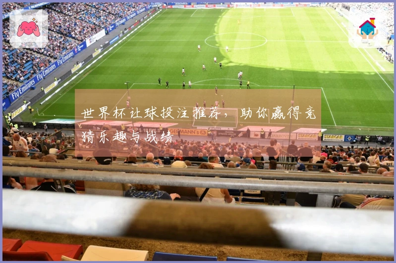 世界杯让球投注推荐，助你赢得竞猜乐趣与战绩
