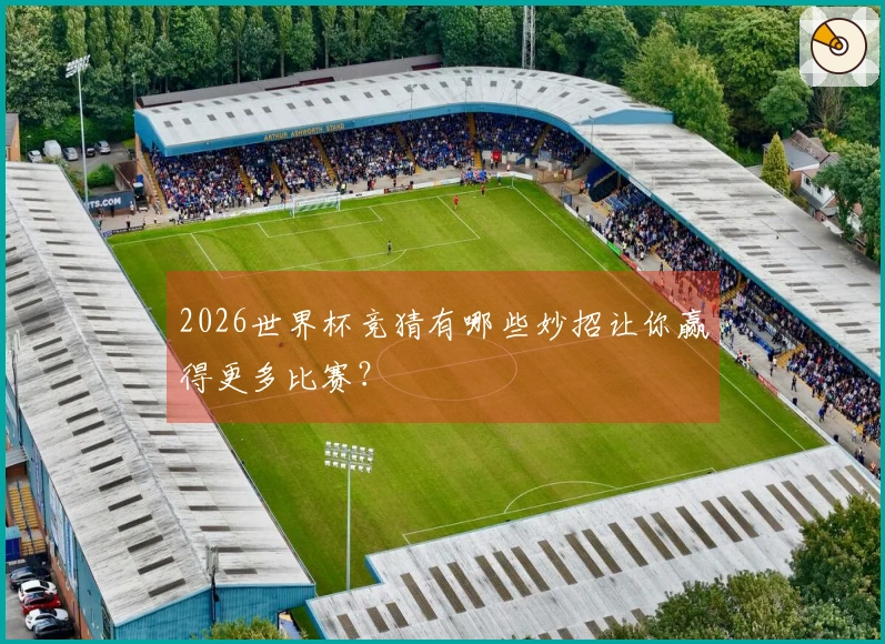 2026世界杯竞猜有哪些妙招让你赢得更多比赛？