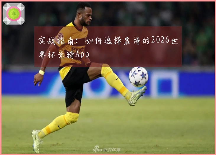 实战指南:如何选择靠谱的2026世界杯竞猜App