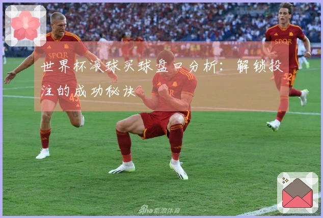 世界杯滚球买球盘口分析：解锁投注的成功秘诀