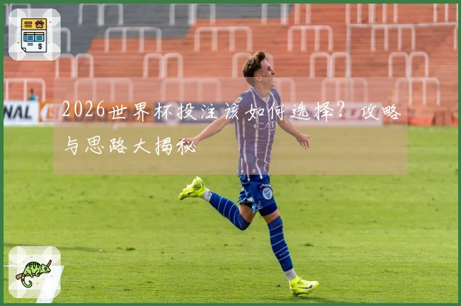 2026世界杯投注该如何选择？攻略与思路大揭秘