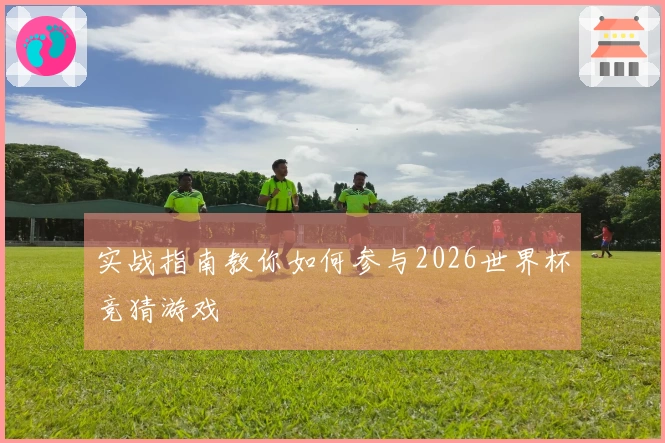 实战指南教你如何参与2026世界杯竞猜游戏
